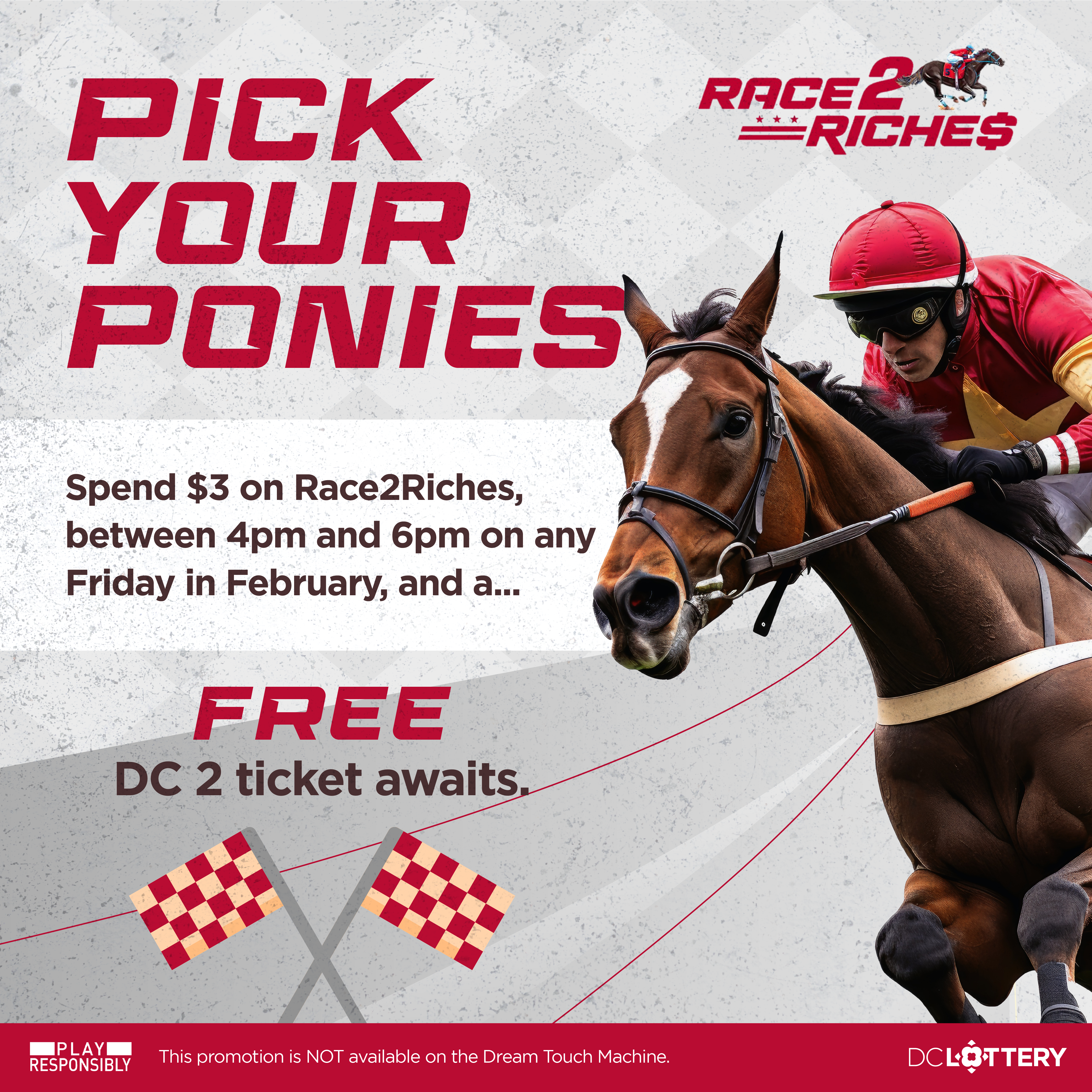 FREE DC 2 quick pick with the purchase of a Race2Riches ticket every Friday in February