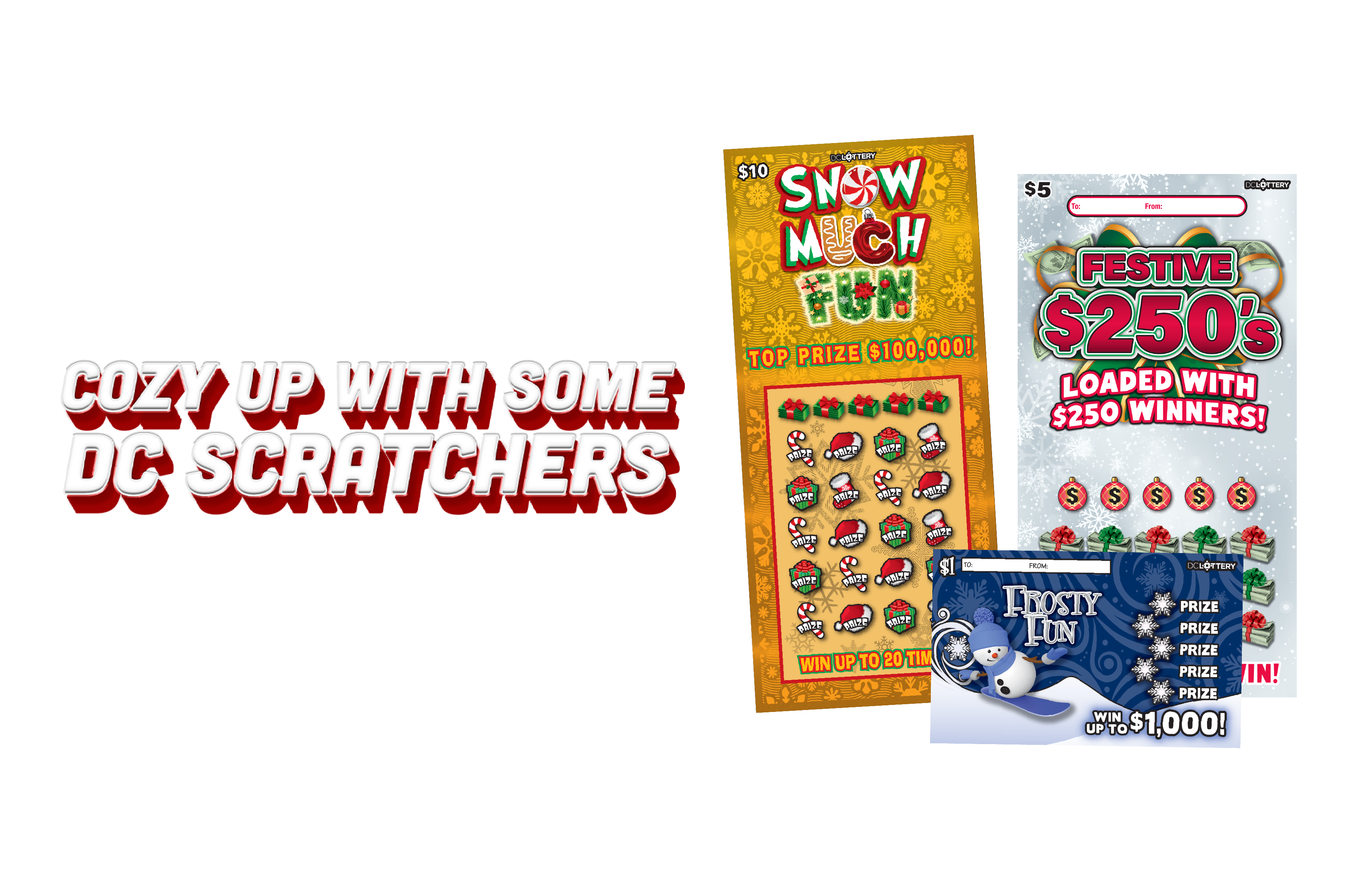 DC Lottery Cozy up with sone DC Scratchers with games, Snow Much Fun, Festive 250s and Frosty Fun shown